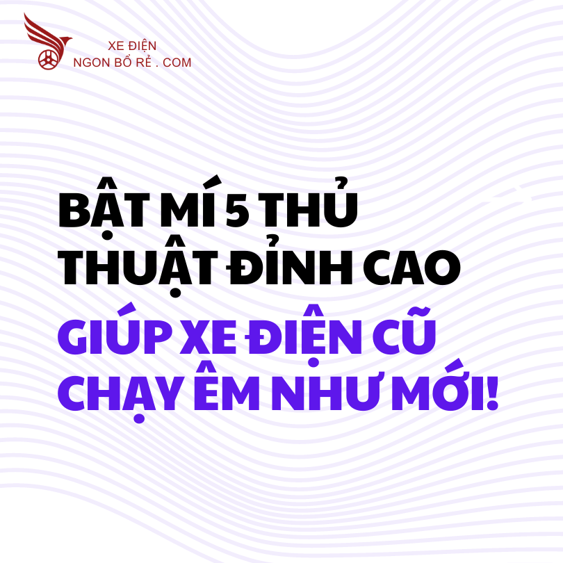 bat_mi_5_thu_thuat_dinh_cao_giup_xe_dien_cu_chay_em_nhu_moi