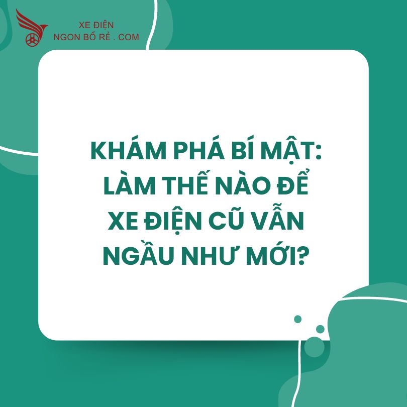kham_pha_bi_mat_lam_the_nao_de_xe_dien_cu_van_ngau_nhu_moi