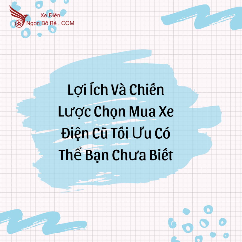 Lợi Ích Và Chiến Lược Chọn Mua Xe Điện Cũ Tối Ưu Có Thể Bạn Chưa Biết