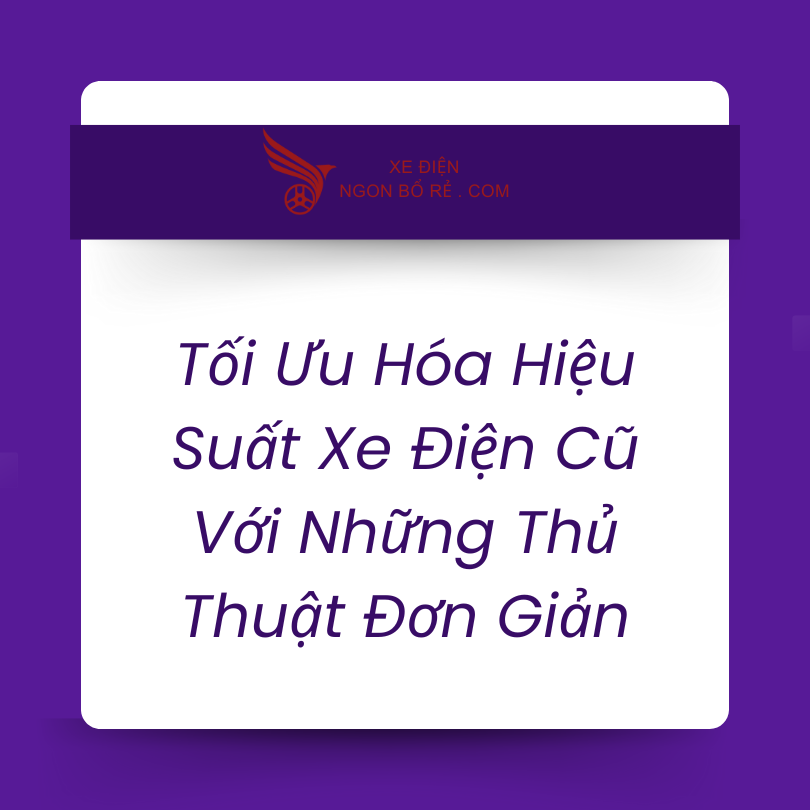 toi_uu_hoa_hieu_suat_xe_dien_cu_voi_nhung_thu_thuat_don_gian